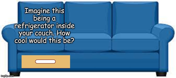 drinks + snacks + a comfy couch. What could go wrong? | Imagine this being a refrigerator inside your couch. How cool would this be? | made w/ Imgflip meme maker