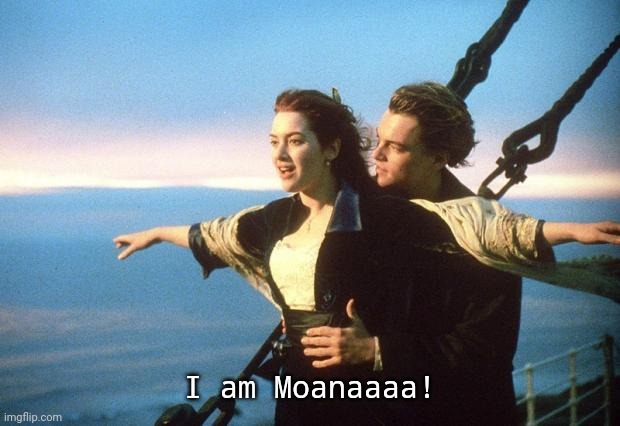 Movie Quote Mashup | I am Moanaaaa! | image tagged in titanic,moana | made w/ Imgflip meme maker