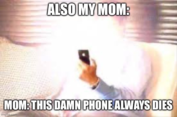 Relatable | ALSO MY MOM:; MOM: THIS DAMN PHONE ALWAYS DIES | image tagged in funny | made w/ Imgflip meme maker