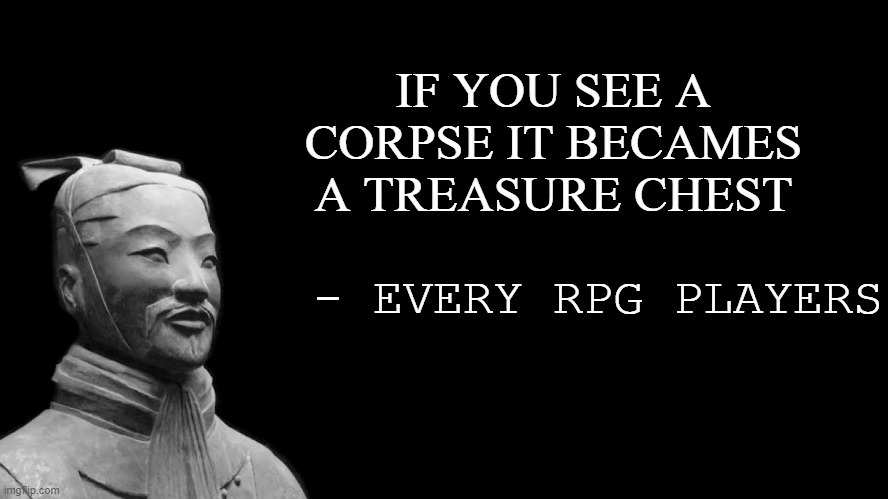 Sun Tzu | IF YOU SEE A CORPSE IT BECAMES A TREASURE CHEST; - EVERY RPG PLAYERS | image tagged in sun tzu | made w/ Imgflip meme maker