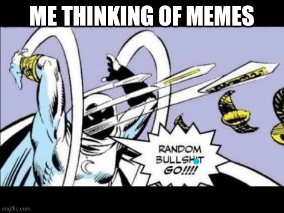 RANDOM BULLSHIT GO! | ME THINKING OF MEMES | image tagged in random bullshit go | made w/ Imgflip meme maker