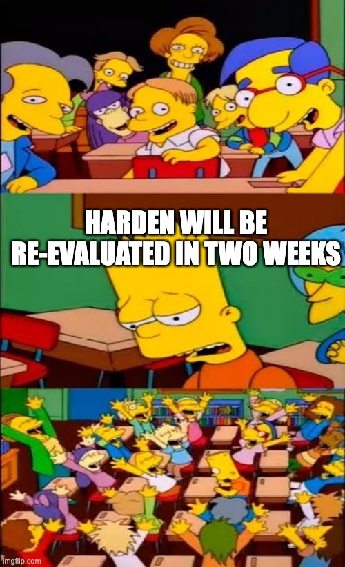 say the line bart! simpsons | HARDEN WILL BE
RE-EVALUATED IN TWO WEEKS | image tagged in say the line bart simpsons | made w/ Imgflip meme maker
