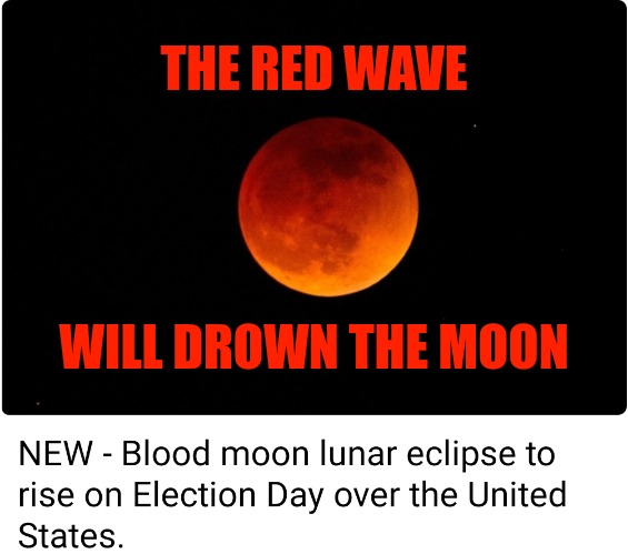 Operation Blood Moon -  November 8th 2022 | THE RED WAVE; WILL DROWN THE MOON | image tagged in memes,politics,republicans,maga,blood moon,eclipse | made w/ Imgflip meme maker