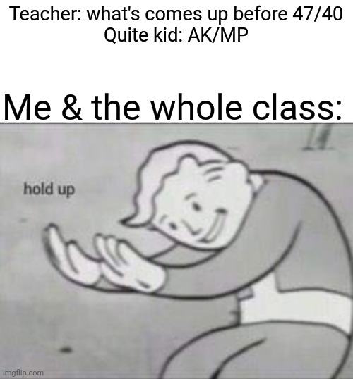 S H E E E E I T/D E A D | Teacher: what's comes up before 47/40
Quite kid: AK/MP; Me & the whole class: | image tagged in fallout hold up with space on the top,quiet kid | made w/ Imgflip meme maker
