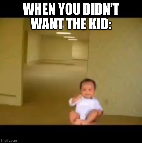 WHEN YOU DIDN’T WANT THE KID: | image tagged in relatable | made w/ Imgflip meme maker