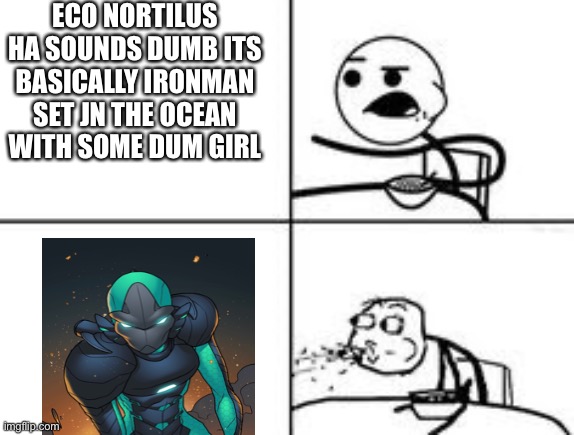 Insta_Exo_Nautilus | ECO NORTILUS HA SOUNDS DUMB ITS BASICALLY IRONMAN SET JN THE OCEAN WITH SOME DUM GIRL | image tagged in cereal spit | made w/ Imgflip meme maker