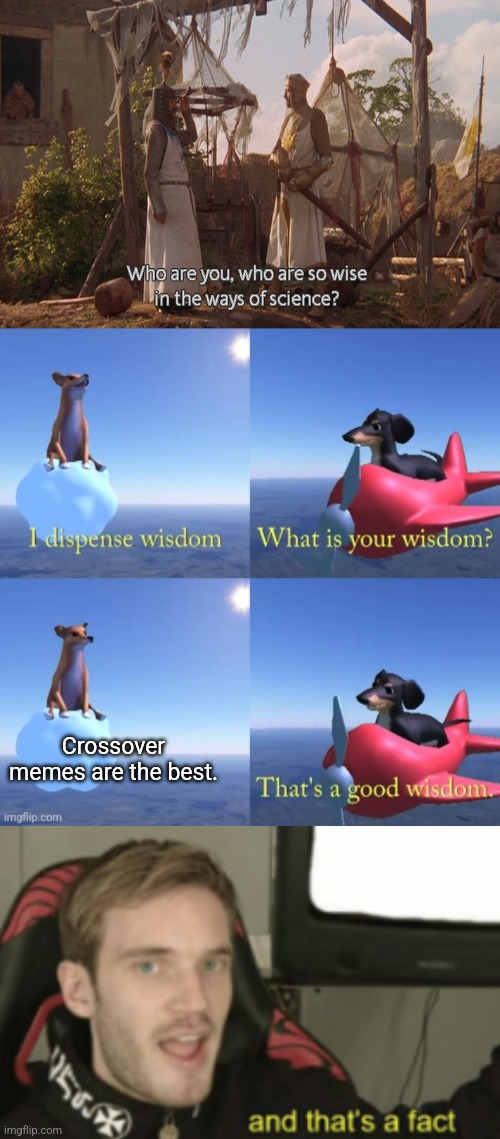 Crossover memes are the best. | image tagged in who are you so wise in the ways of science,wisdom dog,and that's a fact | made w/ Imgflip meme maker