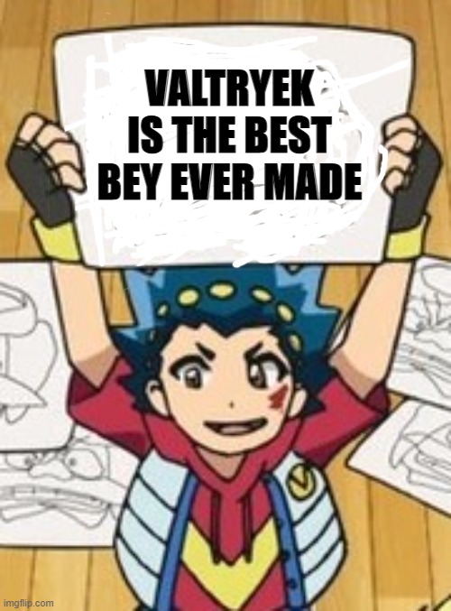 VALT'S DRAWINGS | VALTRYEK IS THE BEST BEY EVER MADE | image tagged in valt's drawings | made w/ Imgflip meme maker