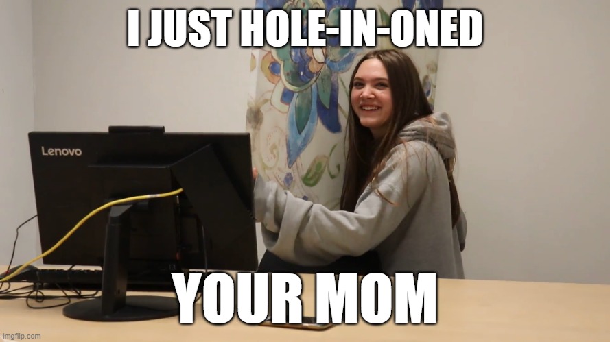 Hole-in-one | I JUST HOLE-IN-ONED; YOUR MOM | image tagged in the office files,madison benninger,hole in one,golf | made w/ Imgflip meme maker