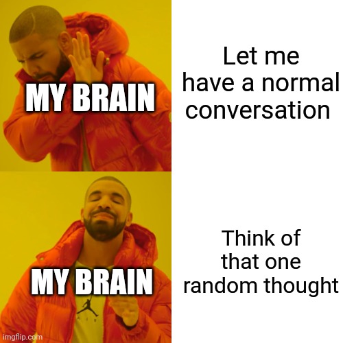 Drake Hotline Bling | Let me have a normal conversation; MY BRAIN; Think of that one random thought; MY BRAIN | image tagged in memes,drake hotline bling | made w/ Imgflip meme maker