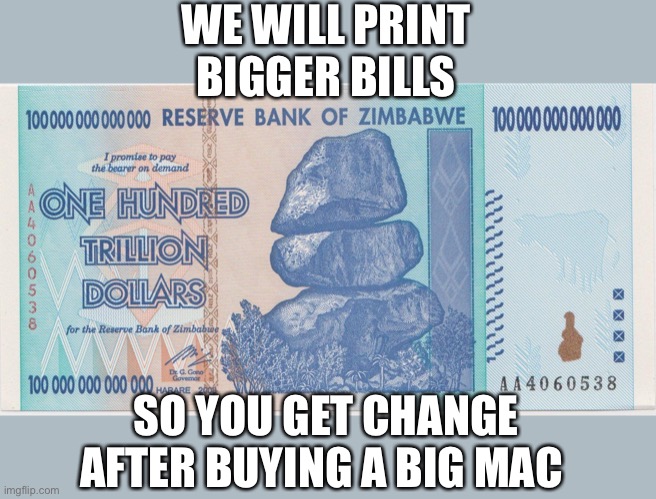 Zimbabwe trillion | WE WILL PRINT BIGGER BILLS SO YOU GET CHANGE AFTER BUYING A BIG MAC | image tagged in zimbabwe trillion | made w/ Imgflip meme maker