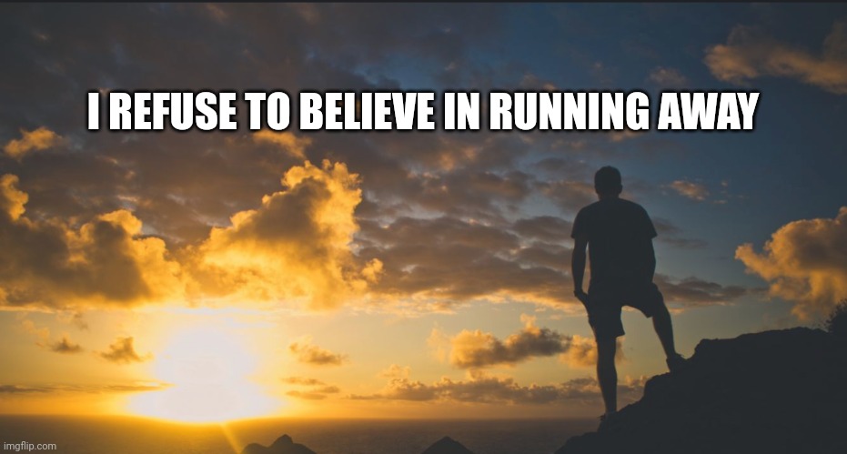Stand Strong | I REFUSE TO BELIEVE IN RUNNING AWAY | image tagged in don't run | made w/ Imgflip meme maker