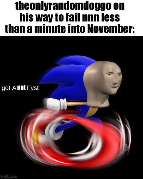 got A gu Fyst | theonlyrandomdoggo on his way to fail nnn less than a minute into November:; nut | image tagged in got a gu fyst | made w/ Imgflip meme maker