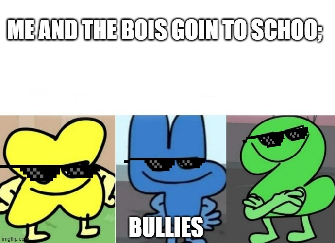 school | ME AND THE BOIS GOIN TO SCHOO;; BULLIES | image tagged in bfb smug | made w/ Imgflip meme maker