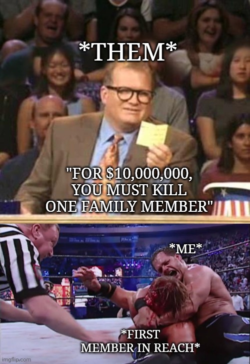 *THEM*; "FOR $10,000,000, YOU MUST KILL ONE FAMILY MEMBER"; *ME*; *FIRST MEMBER IN REACH* | image tagged in drew carey | made w/ Imgflip meme maker
