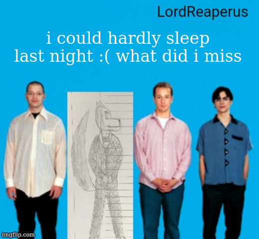 LordReaperus announcement temp | i could hardly sleep last night :( what did i miss | image tagged in lordreaperus announcement temp | made w/ Imgflip meme maker