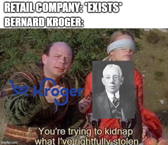 What should we do if we had a retail company in 1883? | RETAIL COMPANY: *EXISTS*; BERNARD KROGER: | image tagged in you're trying to kidnap what i've rightfully stolen,memes | made w/ Imgflip meme maker