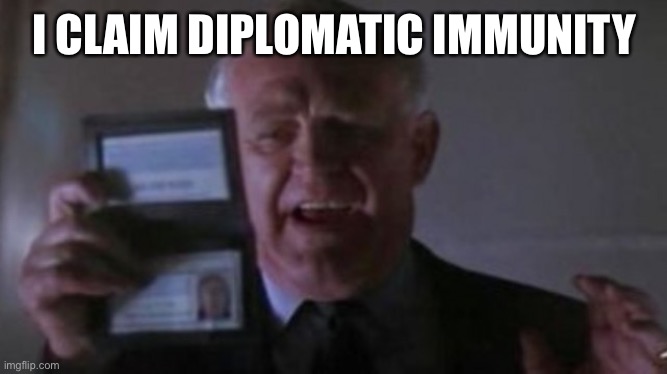 Diplomatic Immunity | I CLAIM DIPLOMATIC IMMUNITY | image tagged in diplomatic immunity | made w/ Imgflip meme maker