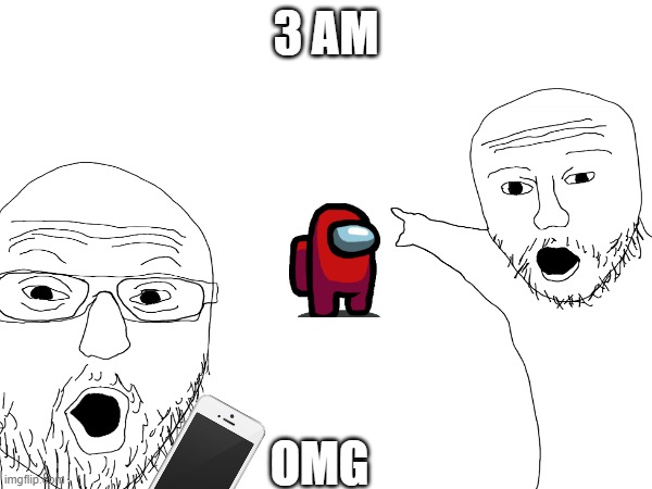REAL AMOG USSS !!!!!!11111!!!!!!!!!!!!! | 3 AM; OMG | image tagged in 3am,funny meme | made w/ Imgflip meme maker