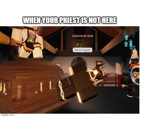 coffin concert | WHEN YOUR PRIEST IS NOT HERE | image tagged in priest,funny memes,roblox meme,roblox,fun | made w/ Imgflip meme maker