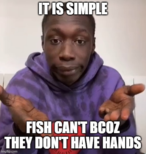 IT IS SIMPLE FISH CAN'T BCOZ THEY DON'T HAVE HANDS | image tagged in khaby lame obvious | made w/ Imgflip meme maker