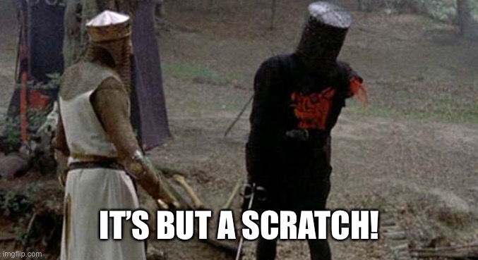 Tis but a scratch | IT’S BUT A SCRATCH! | image tagged in tis but a scratch | made w/ Imgflip meme maker