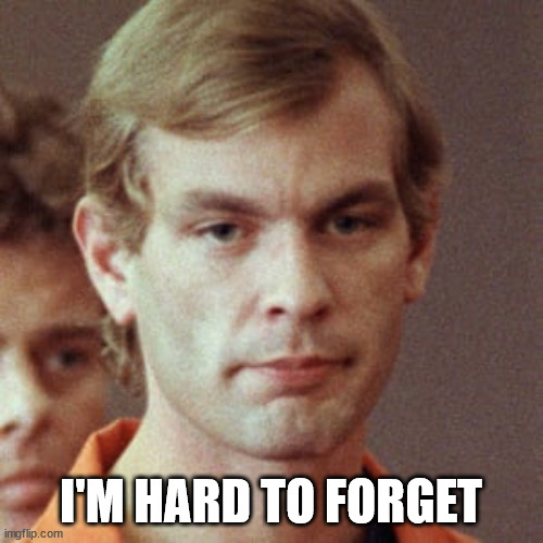 Jeffery Dahmer | I'M HARD TO FORGET | image tagged in jeffery dahmer | made w/ Imgflip meme maker