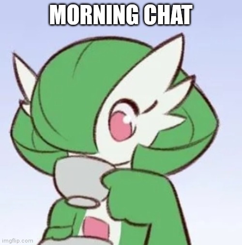 I got school | MORNING CHAT | image tagged in gardevoir sipping tea | made w/ Imgflip meme maker