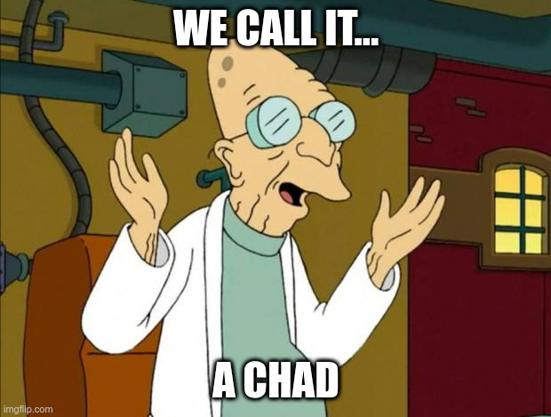 WE CALL IT... A CHAD | image tagged in professor farnsworth good news everyone | made w/ Imgflip meme maker