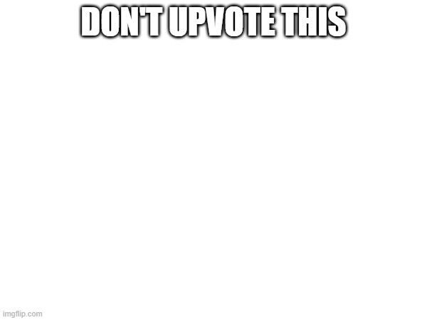 do not upvote this | DON'T UPVOTE THIS | image tagged in don't do it | made w/ Imgflip meme maker