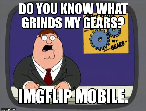 Am I the only one with log in issues? And when I click My Images it goes to googleleads. ugh And other issues... | DO YOU KNOW WHAT GRINDS MY GEARS? IMGFLIP MOBILE. | image tagged in memes,peter griffin news,imgflip,grinds my gears | made w/ Imgflip meme maker
