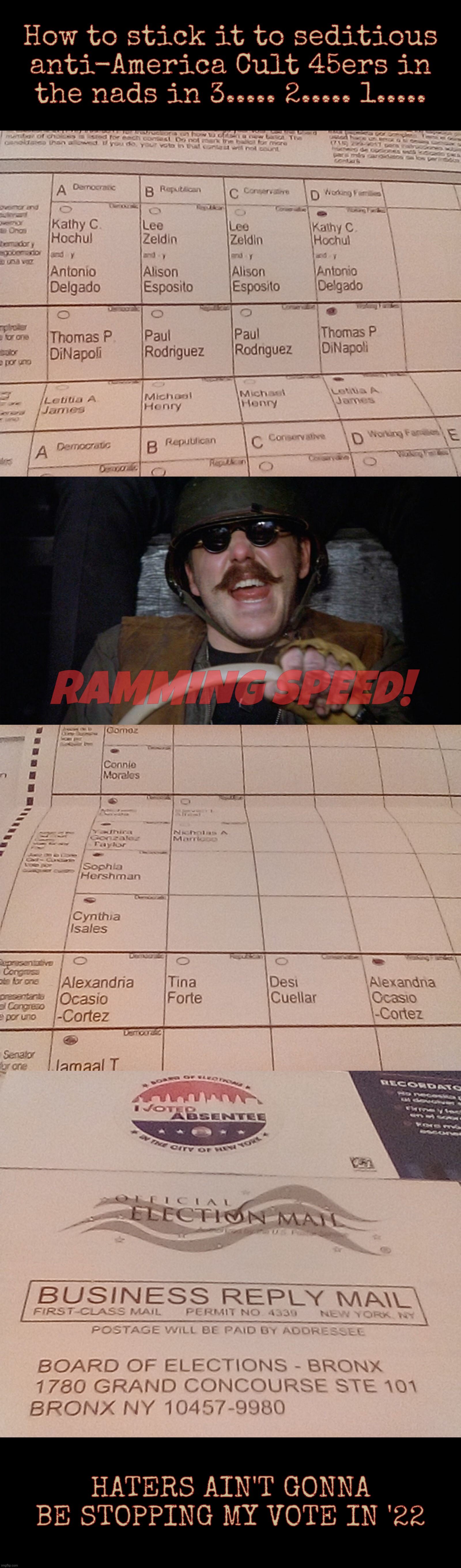 The United States of America. Standing proud. | How to stick it to seditious anti-America Cult 45ers in the nads in 3..... 2..... 1..... RAMMING SPEED! HATERS AIN'T GONNA BE STOPPING MY VOTE IN '22 | image tagged in ramming speed,mail in ballot,district 14 bronx new york,nyc,midterms 2022,aoc | made w/ Imgflip meme maker