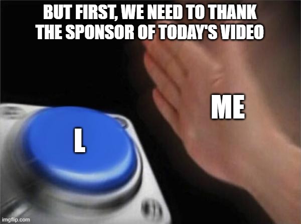 I DON'T CARE ABOUT THE SPONSOR! | BUT FIRST, WE NEED TO THANK THE SPONSOR OF TODAY'S VIDEO; ME; L | image tagged in memes,blank nut button,l,sponsor,youtube | made w/ Imgflip meme maker