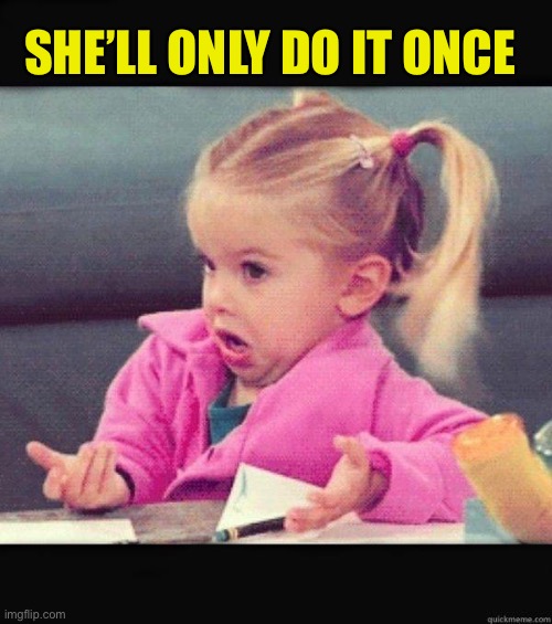I dont know girl | SHE’LL ONLY DO IT ONCE | image tagged in i dont know girl | made w/ Imgflip meme maker