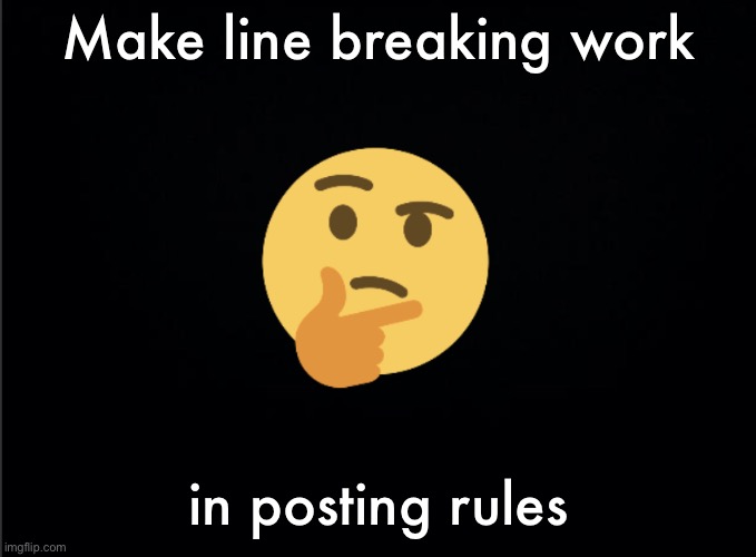 Thinking emoji | Make line breaking work; in posting rules | image tagged in thinking emoji | made w/ Imgflip meme maker