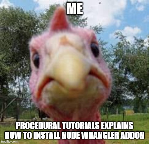 Node Wrangler addon | ME; PROCEDURAL TUTORIALS EXPLAINS HOW TO INSTALL NODE WRANGLER ADDON | image tagged in turkey,cgi,blender | made w/ Imgflip meme maker