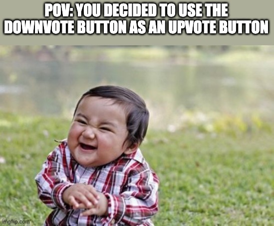 so cruel | POV: YOU DECIDED TO USE THE DOWNVOTE BUTTON AS AN UPVOTE BUTTON | image tagged in memes,evil toddler,upvote,downvote,button,evil | made w/ Imgflip meme maker