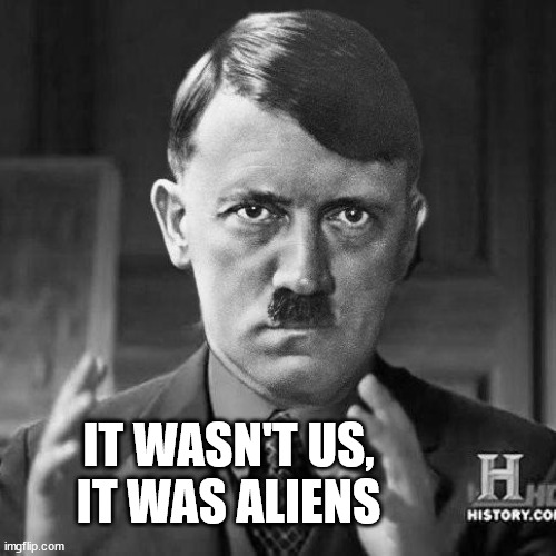 Adolf Hitler aliens | IT WASN'T US,
IT WAS ALIENS | image tagged in adolf hitler aliens | made w/ Imgflip meme maker