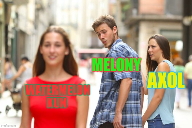 A fresh meme that just that a fresh new meme | MELONY; AXOL; WATERMELON KUN | image tagged in memes,distracted boyfriend,smg4 | made w/ Imgflip meme maker