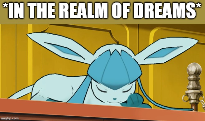 sleeping glaceon | *IN THE REALM OF DREAMS* | image tagged in sleeping glaceon | made w/ Imgflip meme maker