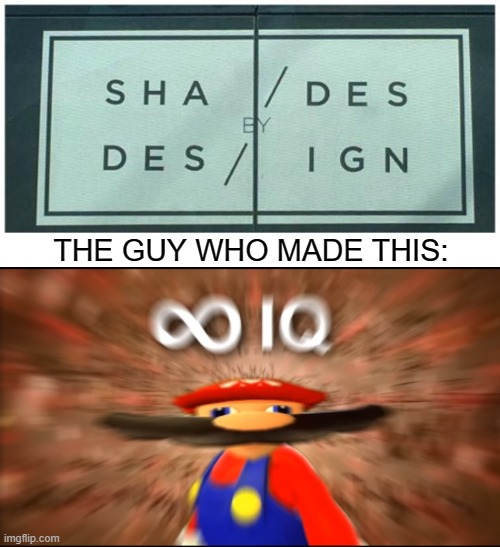 Shades Design is literal perfection |  THE GUY WHO MADE THIS: | image tagged in infinity iq mario,design,perfection,funny,memes,smort | made w/ Imgflip meme maker