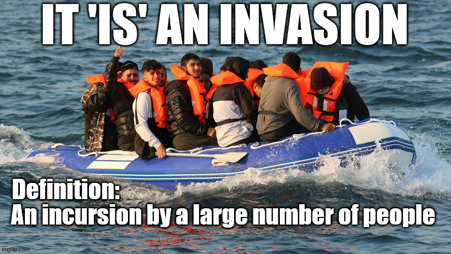 Illegal Invasion | IT 'IS' AN INVASION; An incursion by a large number of people; Definition:; #Immigration #Starmerout #Labour #JonLansman #wearecorbyn #KeirStarmer #DianeAbbott #McDonnell #cultofcorbyn #labourisdead #Momentum #labourracism #socialistsunday #nevervotelabour #socialistanyday #Antisemitism #Savile #SavileGate #Paedo #Worboys #GroomingGangs #Paedophile #IllegalImmigration #Immigrants #Invasion #StarmerResign | image tagged in illegal immigration,illegal immigrants,labourisdead,starmer immigration,cultofcorbyn,economic migrants | made w/ Imgflip meme maker