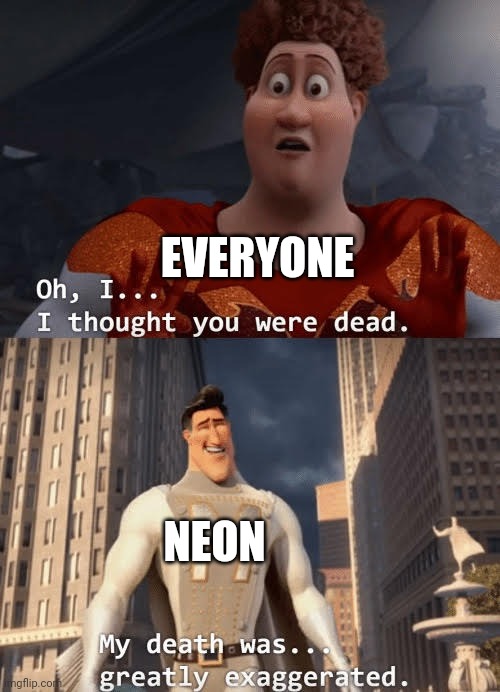 literally | EVERYONE; NEON | image tagged in my death was greatly exaggerated | made w/ Imgflip meme maker