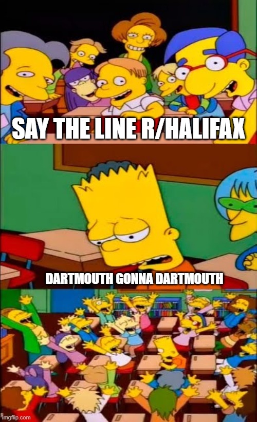 say the line bart! simpsons | SAY THE LINE R/HALIFAX; DARTMOUTH GONNA DARTMOUTH | image tagged in say the line bart simpsons | made w/ Imgflip meme maker