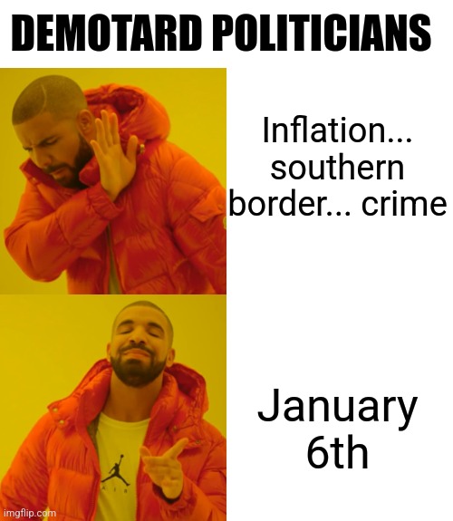 Drake Hotline Bling Meme | Inflation... southern border... crime; DEMOTARD POLITICIANS; January 6th | image tagged in memes,drake hotline bling | made w/ Imgflip meme maker