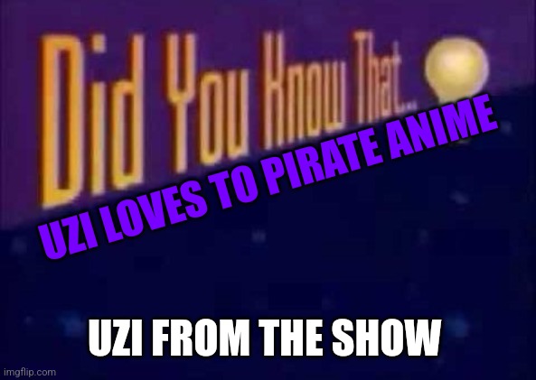 What Uzi does with anime | UZI LOVES TO PIRATE ANIME; UZI FROM THE SHOW | image tagged in did you know that,murder drones | made w/ Imgflip meme maker