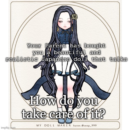 Your Parent has bought you a beautiful and realistic Japanese doll that talks; How do you take care of it? | made w/ Imgflip meme maker