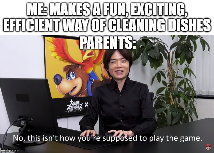 This Isn't How You're Supposed to Play the GaME | ME: MAKES A FUN, EXCITING, EFFICIENT WAY OF CLEANING DISHES; PARENTS: | image tagged in this isn't how you're supposed to play the game | made w/ Imgflip meme maker