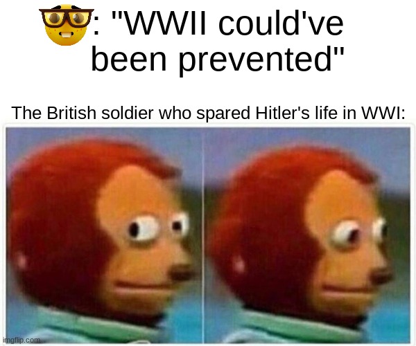 Uhh... | : "WWII could've been prevented"; The British soldier who spared Hitler's life in WWI: | image tagged in memes,monkey puppet,wwi,wwii,history | made w/ Imgflip meme maker