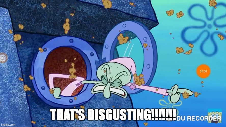 THAT'S DISGUSTING! | THAT'S DISGUSTING!!!!!!! | image tagged in squidward | made w/ Imgflip meme maker
